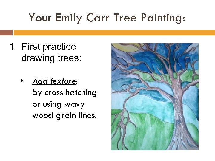 Your Emily Carr Tree Painting: 1. First practice drawing trees: • Add texture: by