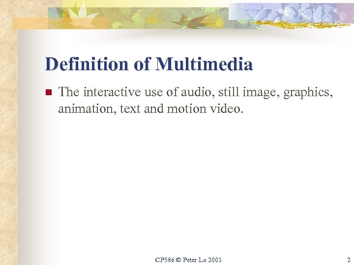 Definition of Multimedia n The interactive use of audio, still image, graphics, animation, text