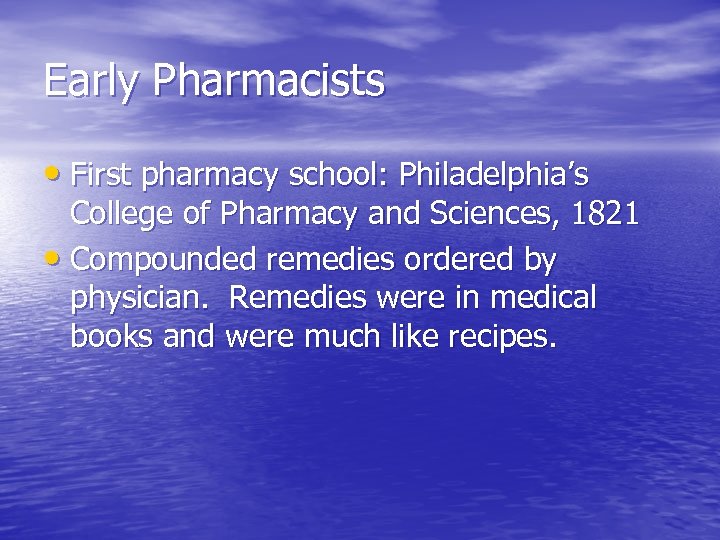 Early Pharmacists • First pharmacy school: Philadelphia’s College of Pharmacy and Sciences, 1821 •