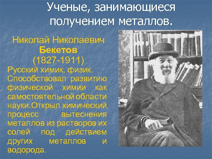 Ученые, занимающиеся получением металлов. Николай Николаевич Бекетов (1827 -1911) Русский химик, физик. Способствовал развитию