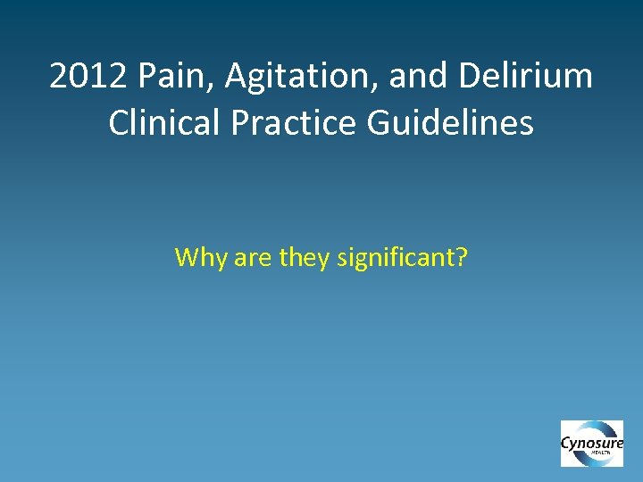 2012 Pain, Agitation, and Delirium Clinical Practice Guidelines Why are they significant? 