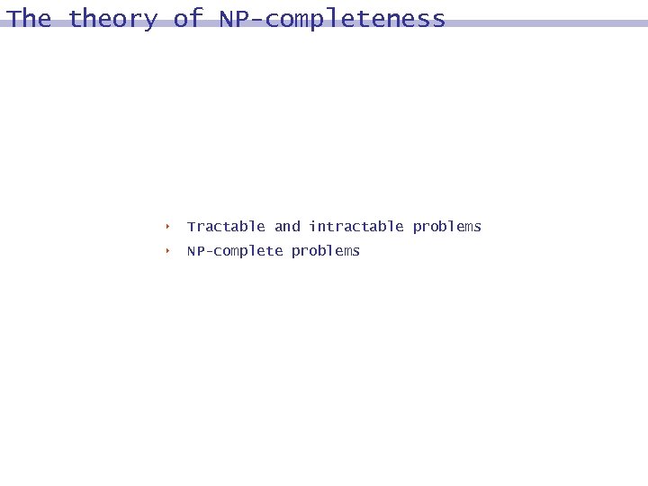 The theory of NP-completeness 8 Tractable and intractable problems 8 NP-complete problems 