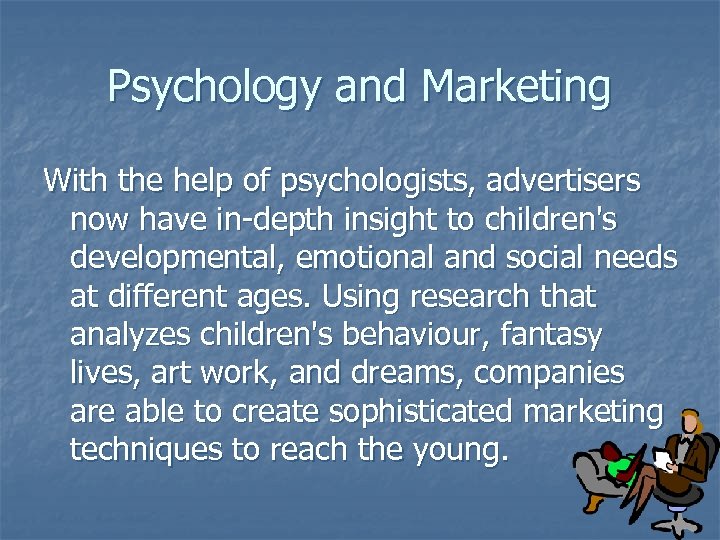 Psychology and Marketing With the help of psychologists, advertisers now have in-depth insight to