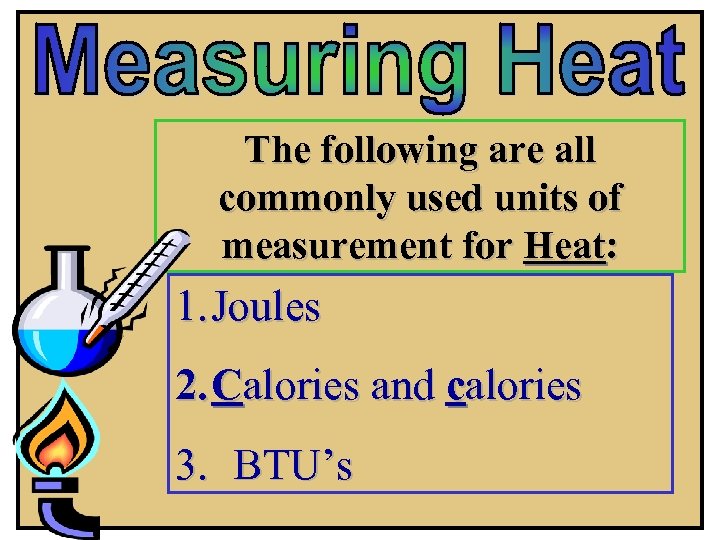 The following are all commonly used units of measurement for Heat: 1. Joules 2.