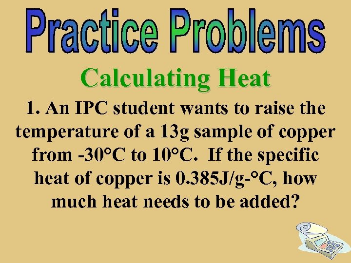 Calculating Heat 1. An IPC student wants to raise the temperature of a 13