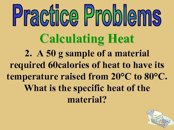 Calculating Heat 2. A 50 g sample of a material required 60 calories of