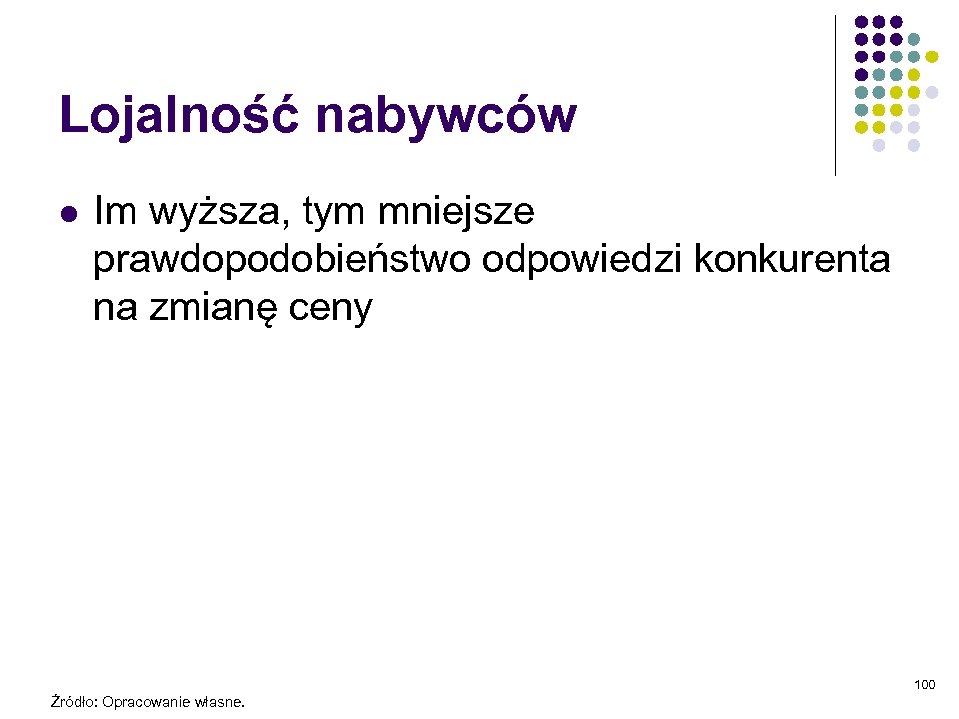 Lojalność nabywców l Im wyższa, tym mniejsze prawdopodobieństwo odpowiedzi konkurenta na zmianę ceny 100