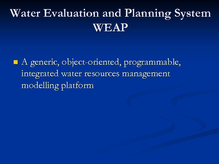 Water Evaluation and Planning System WEAP n A generic, object-oriented, programmable, integrated water resources