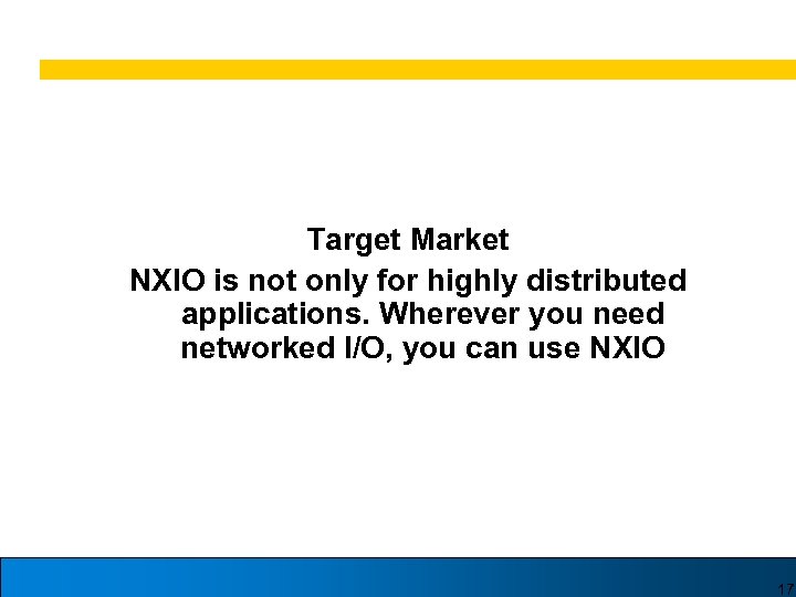 Target Market NXIO is not only for highly distributed applications. Wherever you need networked