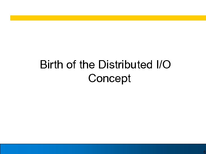 Birth of the Distributed I/O Concept 6 