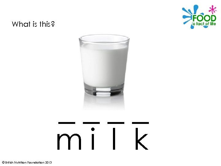 What is this? ____ mi l k © British Nutrition Foundation 2013 