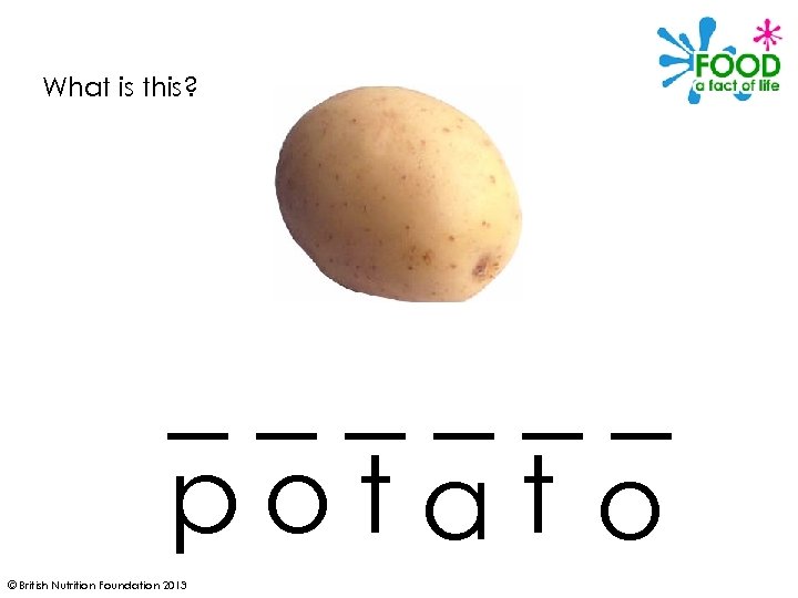 What is this? ______ potat o © British Nutrition Foundation 2013 