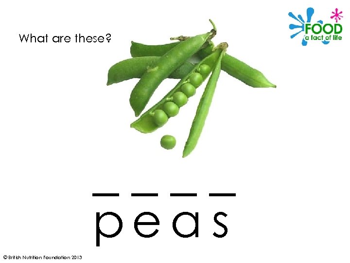 What are these? ____ pea s © British Nutrition Foundation 2013 