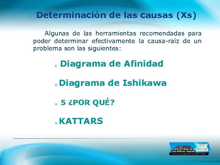 Determinación de las causas (Xs) Algunas de las herramientas recomendadas para poder determinar efectivamente