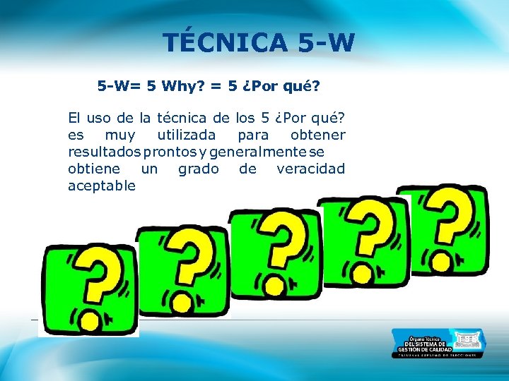 TÉCNICA 5 -W= 5 Why? = 5 ¿Por qué? El uso de la técnica