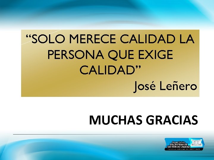 “SOLO MERECE CALIDAD LA PERSONA QUE EXIGE CALIDAD” José Leñero MUCHAS GRACIAS 