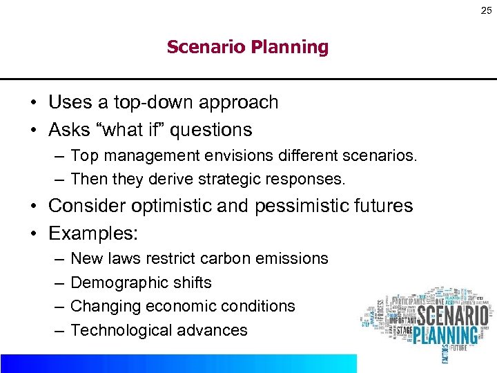 25 Scenario Planning • Uses a top-down approach • Asks “what if” questions –