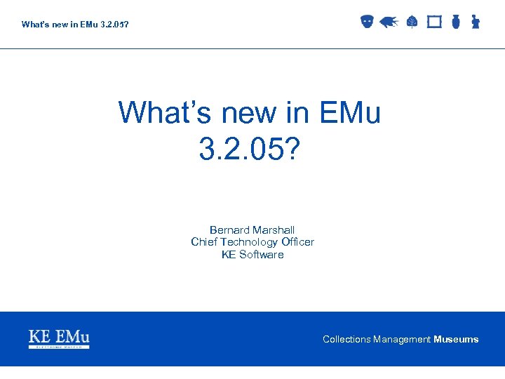 What’s new in EMu 3. 2. 05? Bernard Marshall Chief Technology Officer KE Software