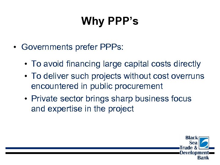 Why PPP’s • Governments prefer PPPs: • To avoid financing large capital costs directly