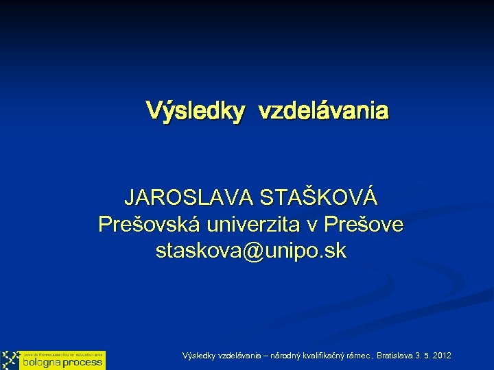 Výsledky vzdelávania JAROSLAVA STAŠKOVÁ Prešovská univerzita v Prešove staskova@unipo. sk Výsledky vzdelávania – národný