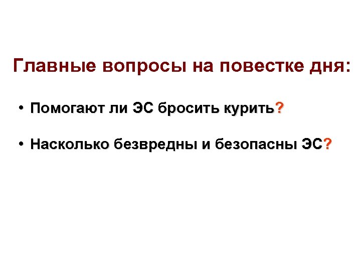 Главные вопросы на повестке дня: • Помогают ли ЭС бросить курить? • Насколько безвредны