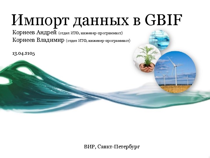 Импорт данных в GBIF Корнеев Андрей (отдел ИТО, инженер-программист) Корнеев Владимир (отдел ИТО, инженер-программист)
