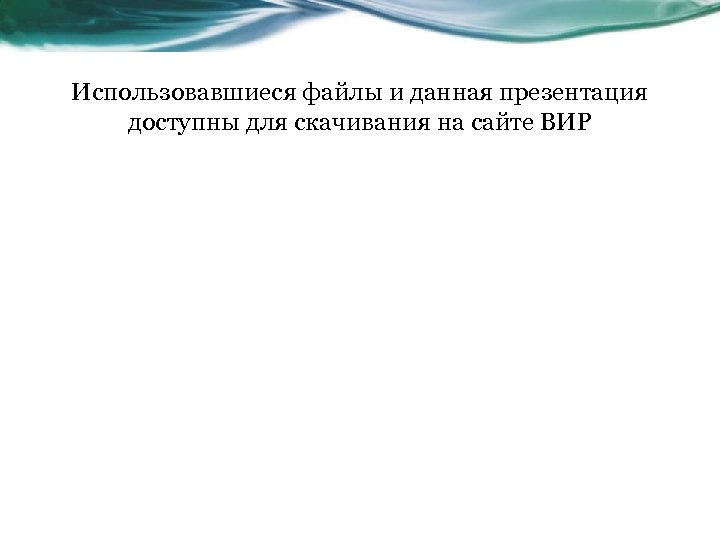 Использовавшиеся файлы и данная презентация доступны для скачивания на сайте ВИР 