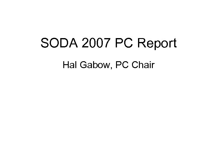 SODA 2007 PC Report Hal Gabow, PC Chair 