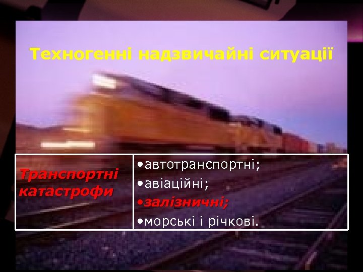 Техногенні надзвичайні ситуації Транспортні катастрофи • автотранспортні; • авіаційні; • залізничні; • морські і