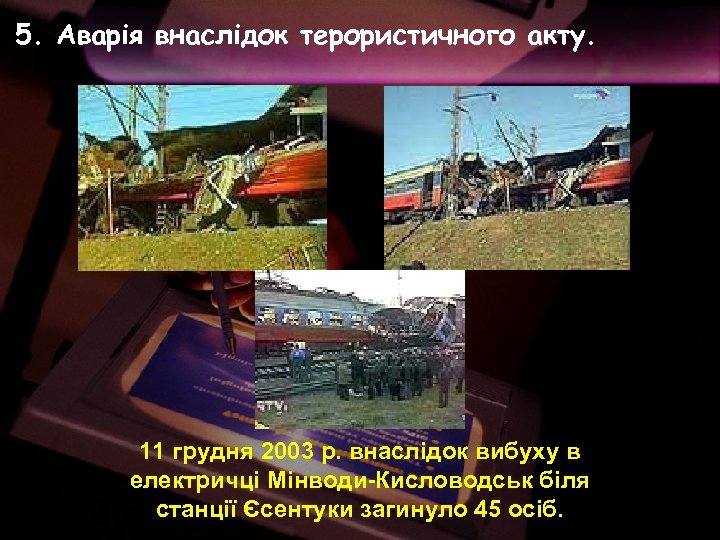 5. Аварія внаслідок терористичного акту. 11 грудня 2003 р. внаслідок вибуху в електричці Мінводи-Кисловодськ