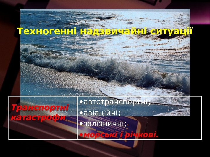 Техногенні надзвичайні ситуації Транспортні катастрофи • автотранспортні; • авіаційні; • залізничні; • морські і