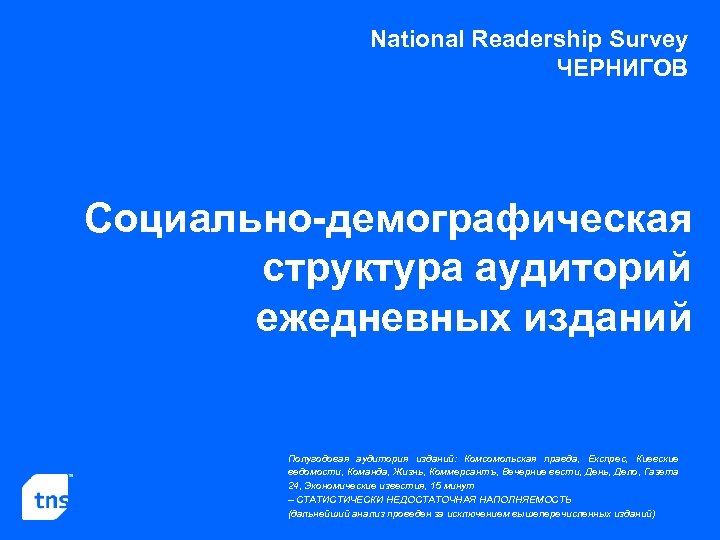 National Readership Survey ЧЕРНИГОВ Социально-демографическая структура аудиторий ежедневных изданий Полугодовая аудитория изданий: Комсомольская правда,