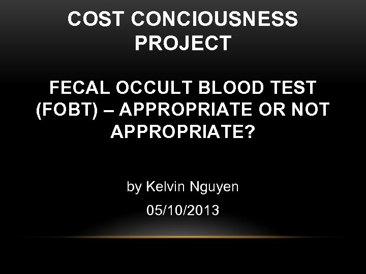 COST CONCIOUSNESS PROJECT FECAL OCCULT BLOOD TEST (FOBT) – APPROPRIATE OR NOT APPROPRIATE? by