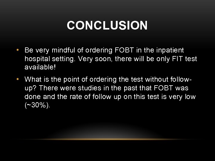 CONCLUSION • Be very mindful of ordering FOBT in the inpatient hospital setting. Very