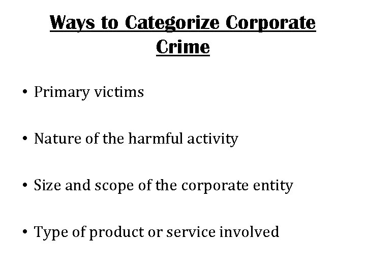 Ways to Categorize Corporate Crime • Primary victims • Nature of the harmful activity