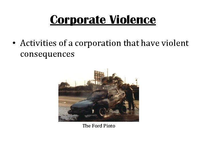 Corporate Violence • Activities of a corporation that have violent consequences The Ford Pinto