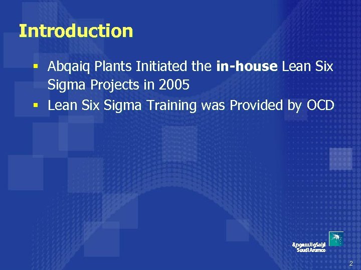 Introduction § Abqaiq Plants Initiated the in-house Lean Six Sigma Projects in 2005 §