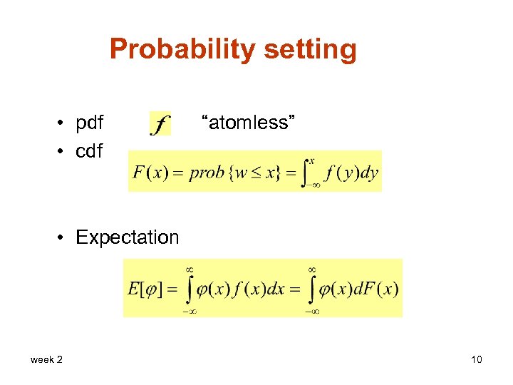 Probability setting • pdf • cdf “atomless” • Expectation week 2 10 