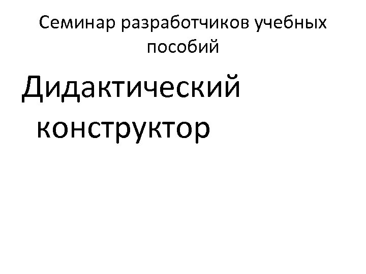 Семинар разработчиков учебных пособий Дидактический конструктор 