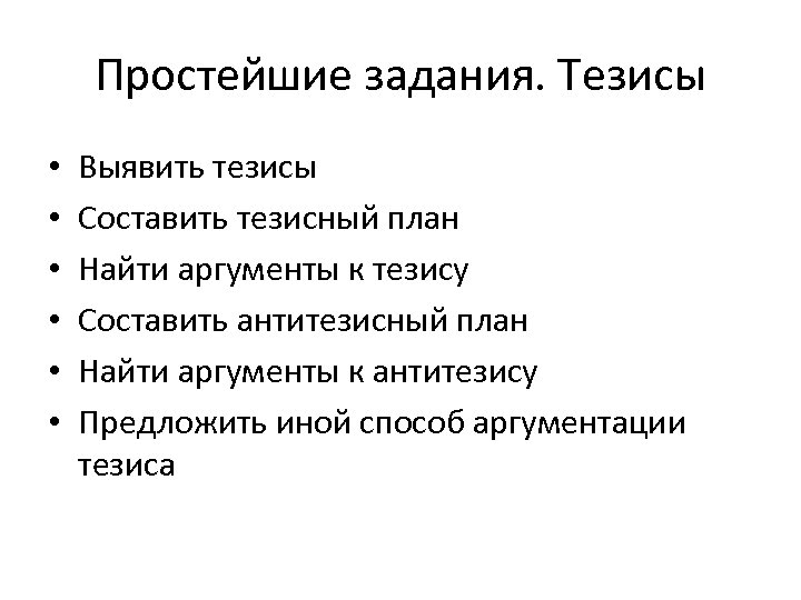 Простейшие задания. Тезисы • • • Выявить тезисы Составить тезисный план Найти аргументы к