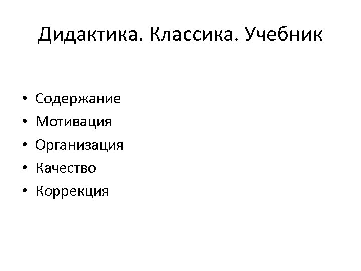 Дидактика. Классика. Учебник • • • Содержание Мотивация Организация Качество Коррекция 