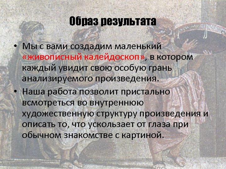 Образ результата • Мы с вами создадим маленький «живописный калейдоскоп» , в котором каждый