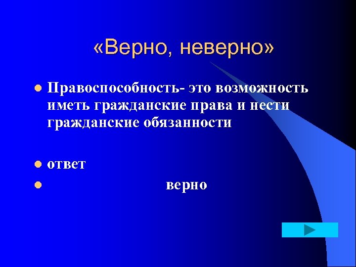  «Верно, неверно» l Правоспособность это возможность иметь гражданские права и нести гражданские обязанности