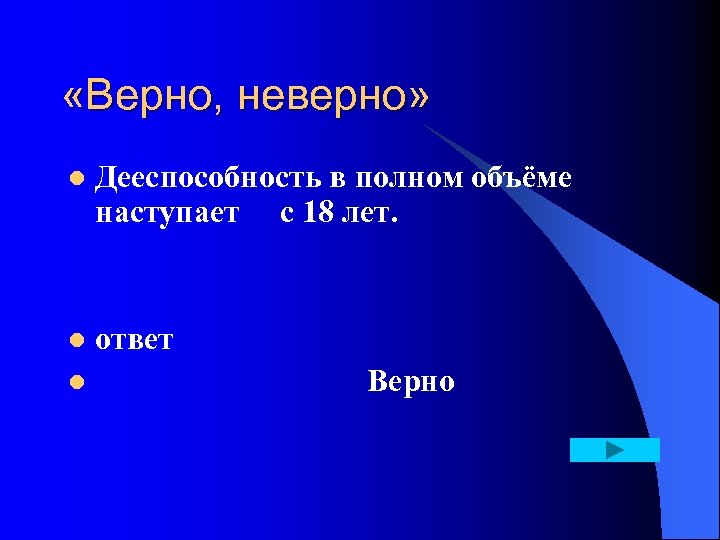  «Верно, неверно» l Дееспособность в полном объёме наступает с 18 лет. ответ l