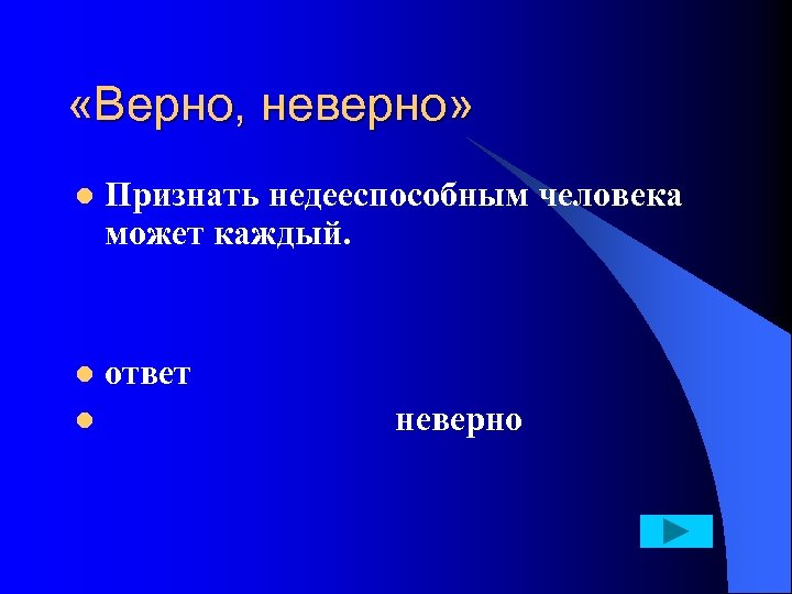  «Верно, неверно» l Признать недееспособным человека может каждый. ответ l неверно l 