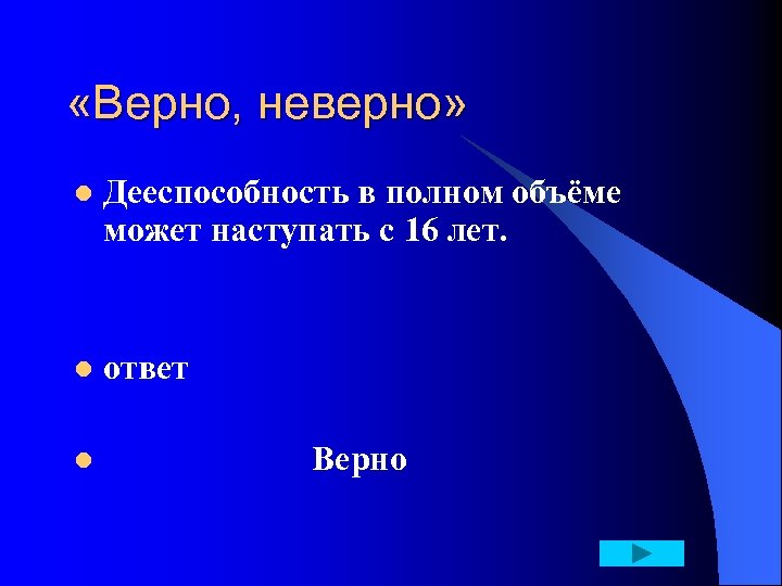  «Верно, неверно» l Дееспособность в полном объёме может наступать с 16 лет. l