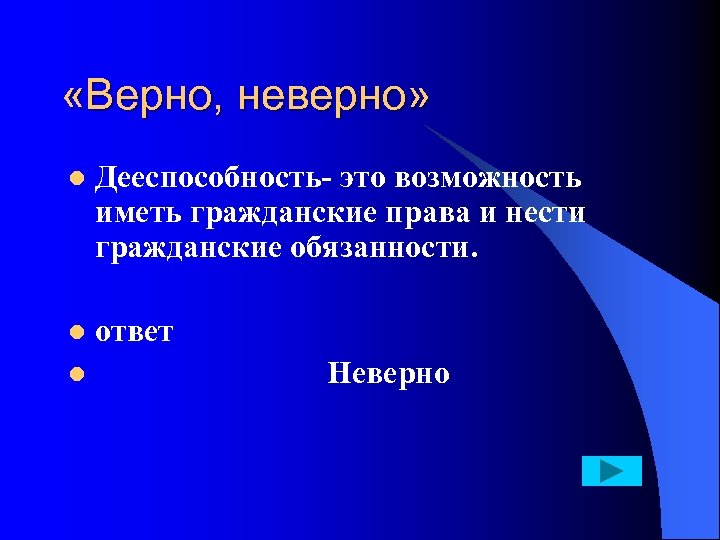  «Верно, неверно» l Дееспособность это возможность иметь гражданские права и нести гражданские обязанности.