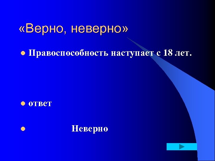  «Верно, неверно» l Правоспособность наступает с 18 лет. l ответ l Неверно 