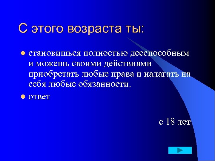 С этого возраста ты: становишься полностью дееспособным и можешь своими действиями приобретать любые права