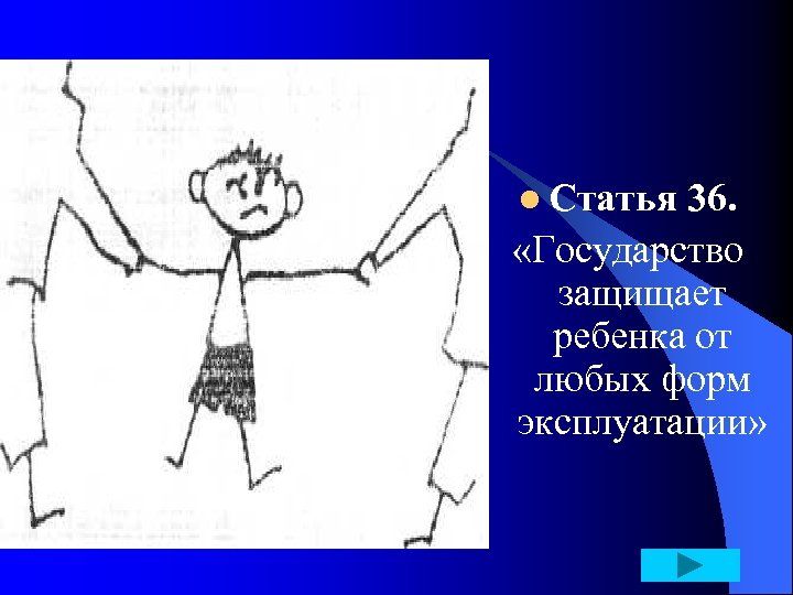 l Статья 36. «Государство защищает ребенка от любых форм эксплуатации» 